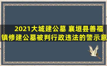 2021大城建公墓 襄垣县善福镇修建公墓被判行政违法的警示意义